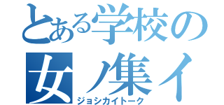 とある学校の女ノ集イ（ジョシカイトーク）