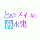 とあるメイＪの鼻水鬼（）