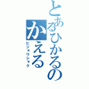 とあるひかるのかえる（ヒジョウショク）