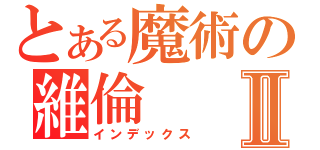 とある魔術の維倫Ⅱ（インデックス）