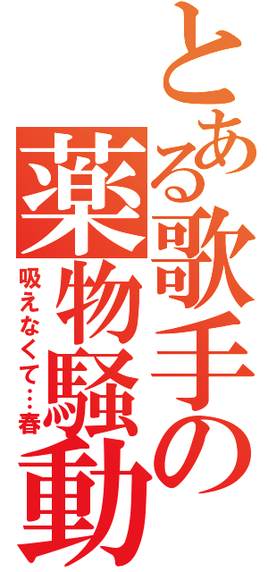 とある歌手の薬物騒動（吸えなくて…春）