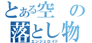 とある空の落とし物（エンジェロイド）