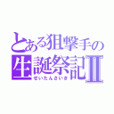 とある狙撃手の生誕祭記Ⅱ（せいたんさいき）