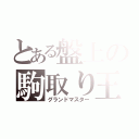 とある盤上の駒取り王（グランドマスター）