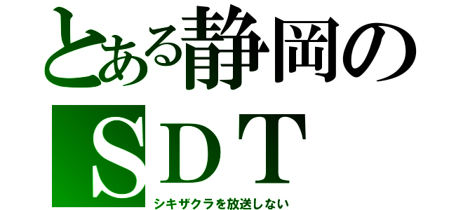 とある静岡のＳＤＴ（シキザクラを放送しない）