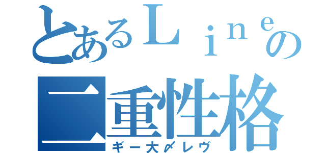 とあるＬｉｎｅの二重性格（ギー大〆レヴ）