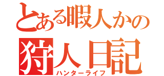 とある暇人かの狩人日記（ハンターライフ）