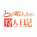 とある暇人かの狩人日記（ハンターライフ）