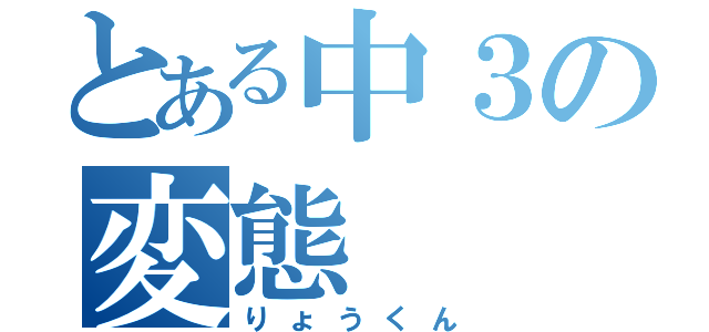 とある中３の変態（りょうくん）