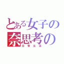 とある女子の奈思考の（日常生活）