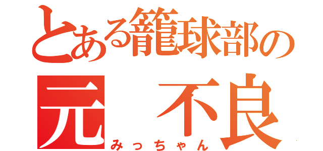 とある籠球部の元　不良（みっちゃん）