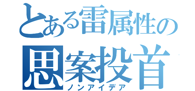 とある雷属性の思案投首（ノンアイデア）