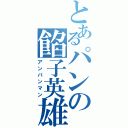 とあるパンの餡子英雄（アンパンマン）