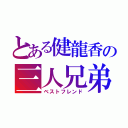 とある健龍香の三人兄弟（ベストフレンド）