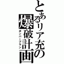 とあるリア充の爆破計画（ボンバープラン）