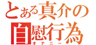 とある真介の自慰行為（オナニー）