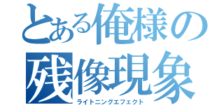 とある俺様の残像現象（ライトニングエフェクト）