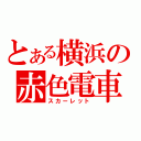 とある横浜の赤色電車（スカーレット）