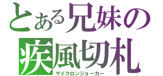 とある兄妹の疾風切札（サイクロンジョーカー）