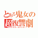 とある鬼女の超復讐劇（スクールバトル）