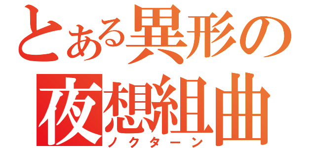 とある異形の夜想組曲（ノクターン）