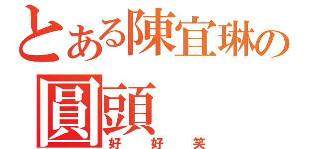 とある陳宜琳の圓頭（好好笑）