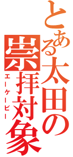 とある太田の崇拝対象（エーケービー）