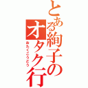 とある絢子のオタク行動（おたくこうどう）