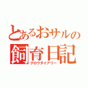 とあるおサルの飼育日記（グロウダイアリー）