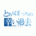 とあるぼっちの辛い過去（友達って何？）