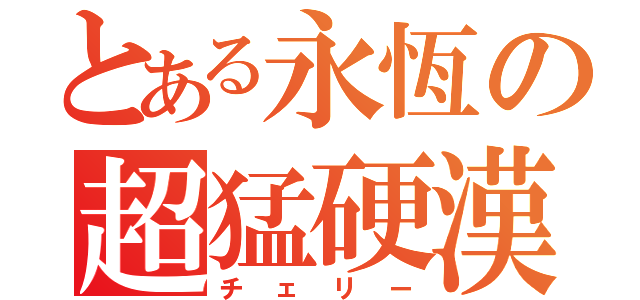 とある永恆の超猛硬漢（チェリー）