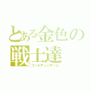 とある金色の戦士達（ゴールディンチーム）