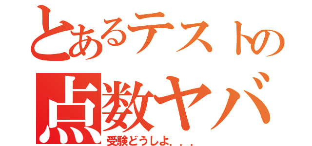 とあるテストの点数ヤバイ（受験どうしよ．．．）