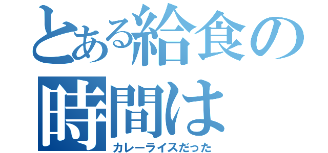 とある給食の時間は（カレーライスだった）