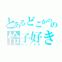 とあるどこかのの怜子好き（れいこずき）