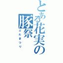 とある花実の豚祭（ぶたまつり）