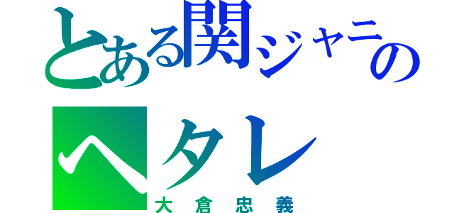 とある関ジャニのヘタレ（大倉忠義）