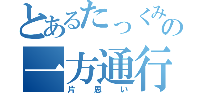 とあるたっくみの一方通行（片思い）