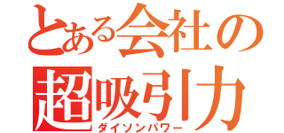 とある会社の超吸引力（ダイソンパワー）