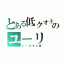 とある低クオ主のユーリ（ドールヤミ厨）