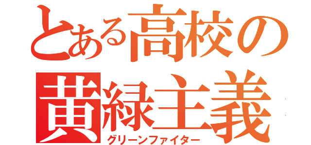 とある高校の黄緑主義（グリーンファイター）