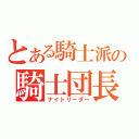 とある騎士派の騎士団長（ナイトリーダー）