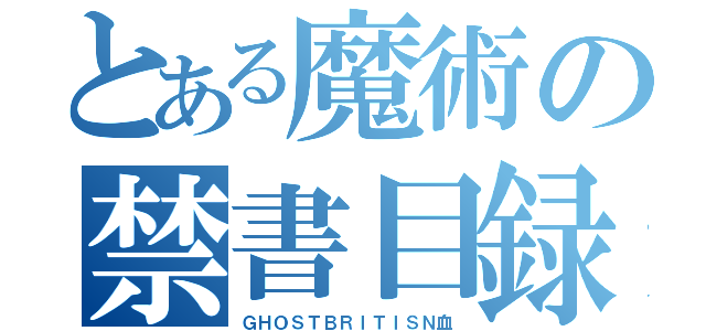 とある魔術の禁書目録（ＧＨＯＳＴＢＲＩＴＩＳＮ血）