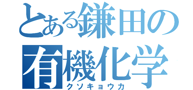 とある鎌田の有機化学（クソキョウカ）