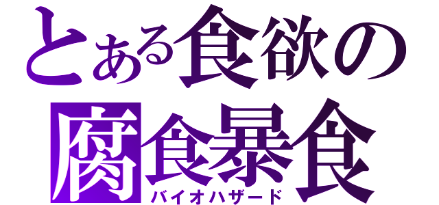 とある食欲の腐食暴食（バイオハザード）