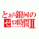 とある銀河のゼロ時間Ⅱ（アプリボワゼ）