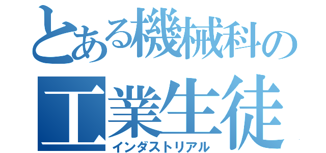 とある機械科の工業生徒（インダストリアル）