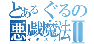 とあるぐるの悪戯魔法Ⅱ（イタズラ）