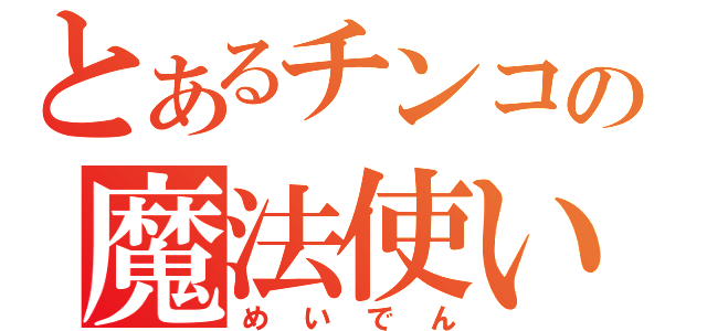 とあるチンコの魔法使い（めいでん）