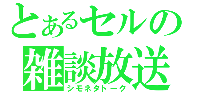 とあるセルの雑談放送（シモネタトーク）